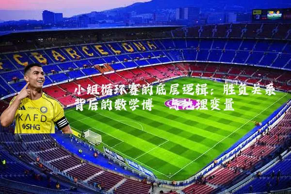 小组循环赛的底层逻辑：胜负关系背后的数学博弈与地理变量