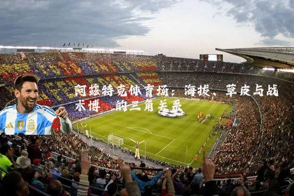 阿兹特克体育场:海拔、草皮与战术博弈的三角关系