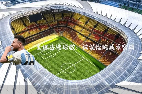 全组总进球数：被误读的战术密码